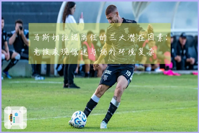 马斯切拉诺离任的三大潜在因素：竞技表现低迷与场外环境复杂