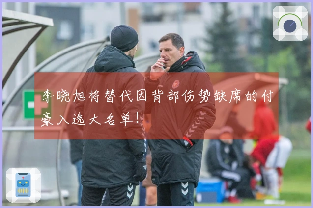 李晓旭将替代因背部伤势缺席的付豪入选大名单！