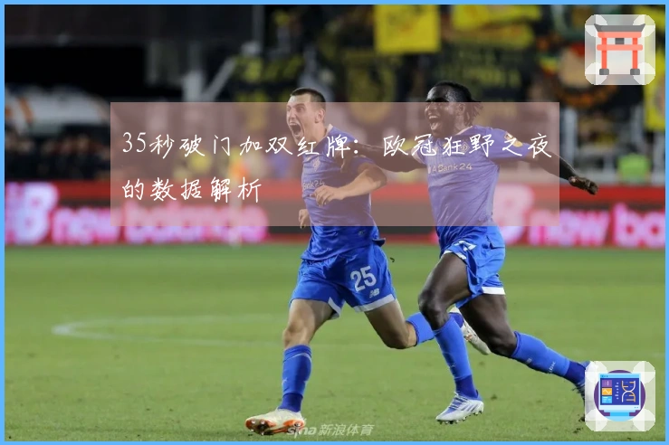 35秒破门加双红牌：欧冠狂野之夜的数据解析