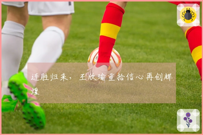 连胜归来，王欣瑜重拾信心再创辉煌