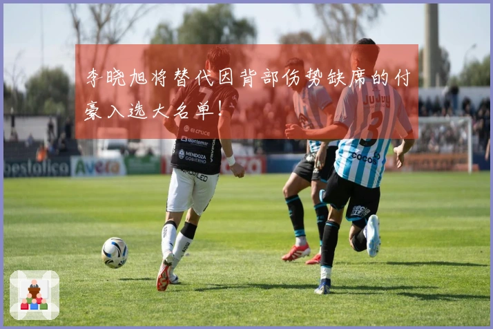 李晓旭将替代因背部伤势缺席的付豪入选大名单！