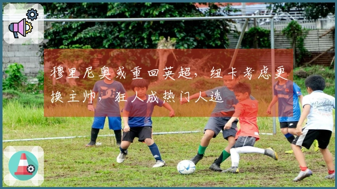 穆里尼奥或重回英超，纽卡考虑更换主帅，狂人成热门人选