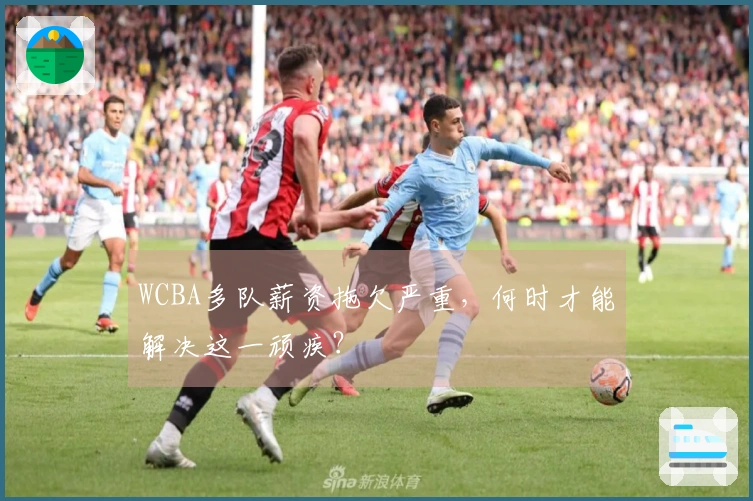 WCBA多队薪资拖欠严重，何时才能解决这一顽疾？