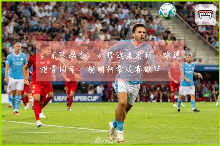 广东队动态：杜锋健康更新，球迷指责闫军，胡明轩常规赛缺阵