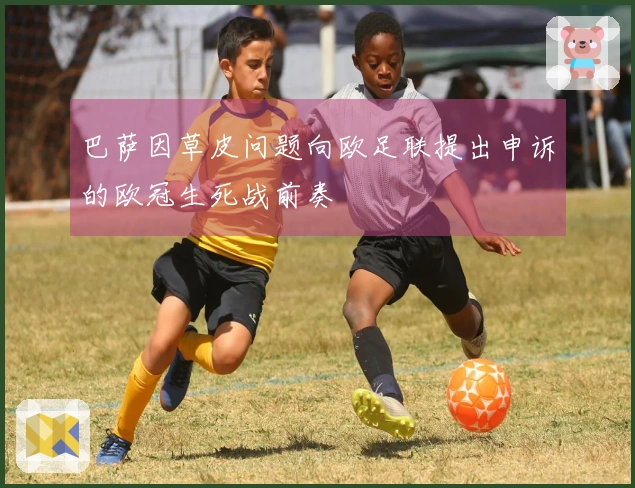 巴萨因草皮问题向欧足联提出申诉的欧冠生死战前奏
