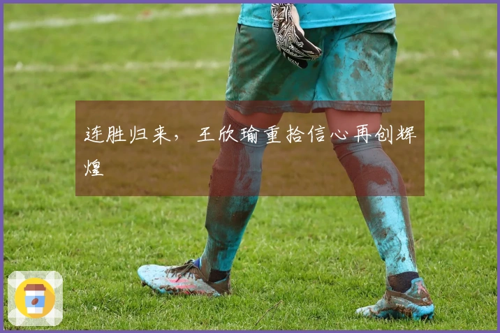 连胜归来，王欣瑜重拾信心再创辉煌