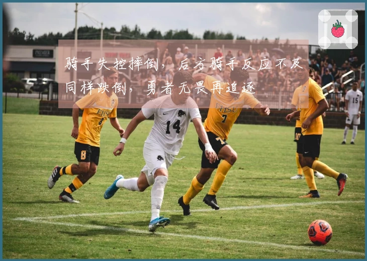 骑手失控摔倒，后方骑手反应不及同样跌倒，勇者无畏再追逐