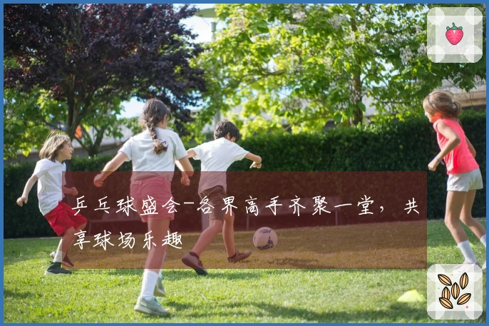 乒乓球盛会-各界高手齐聚一堂，共享球场乐趣