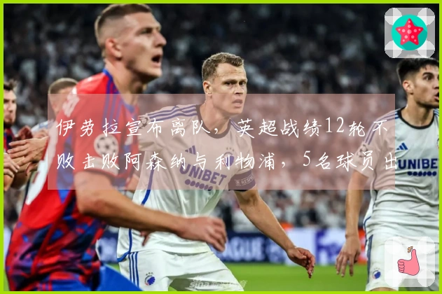 伊劳拉宣布离队，英超战绩12轮不败击败阿森纳与利物浦，5名球员出售获益25亿英镑