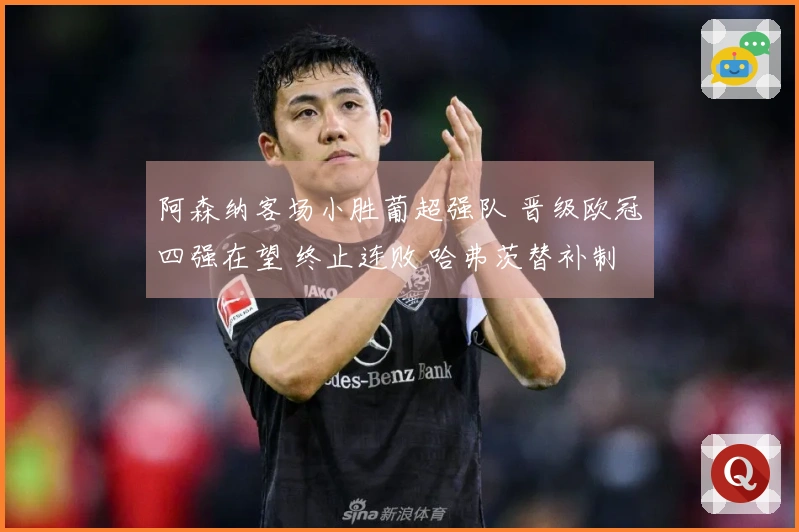 阿森纳客场小胜葡超强队 晋级欧冠四强在望 终止连败 哈弗茨替补制胜
