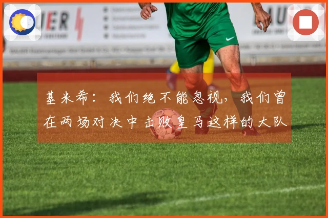 基米希：我们绝不能忽视，我们曾在两场对决中击败皇马这样的大队伍